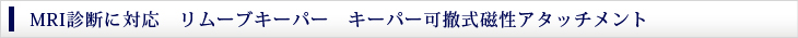 MRI診断に対応　リムーブキーパー　キーパー可撤式磁性アタッチメント